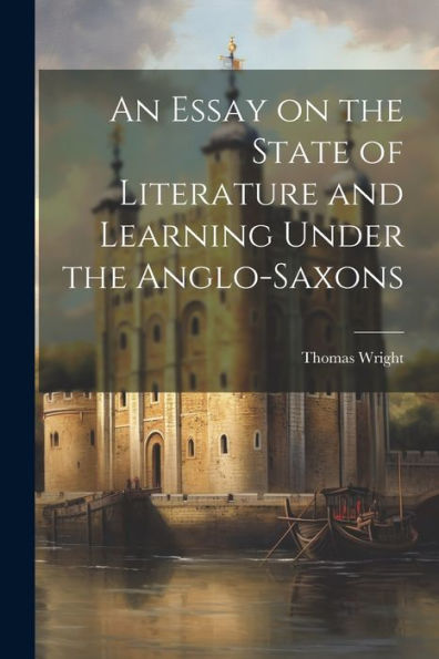 An Essay On The State Of Literature And Learning Under The Anglo-Saxons