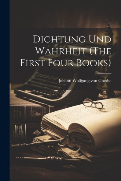 Dichtung Und Wahrheit (The First Four Books)
