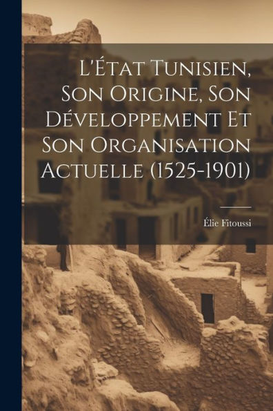 L'État Tunisien, Son Origine, Son Développement Et Son Organisation Actuelle (1525-1901)