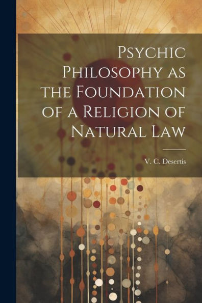 Psychic Philosophy As The Foundation Of A Religion Of Natural Law