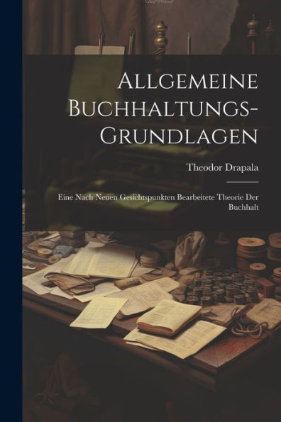 Allgemeine Buchhaltungs-Grundlagen: Eine Nach Neuen Gesichtspunkten Bearbeitete Theorie Der Buchhalt