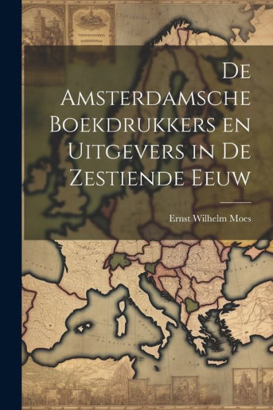 De Amsterdamsche Boekdrukkers En Uitgevers In De Zestiende Eeuw