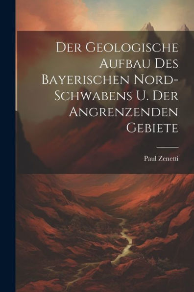 Der Geologische Aufbau Des Bayerischen Nord-Schwabens U. Der Angrenzenden Gebiete
