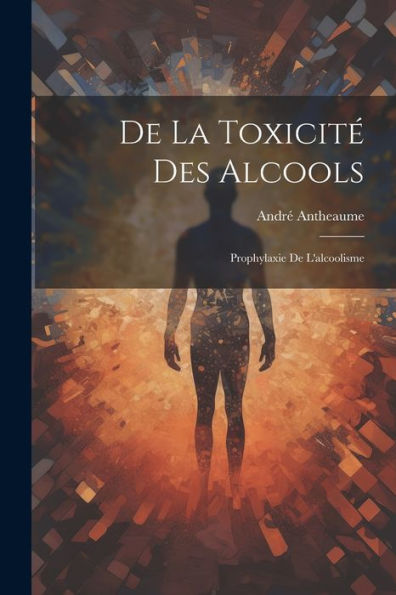 De La Toxicité Des Alcools: Prophylaxie De L'Alcoolisme
