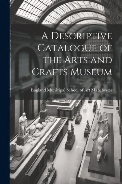 A Descriptive Catalogue Of The Arts And Crafts Museum