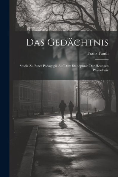 Das Gedächtnis: Studie Zu Einer Pädagogik Auf Dem Standpunkt Der Heutigen Physiologie