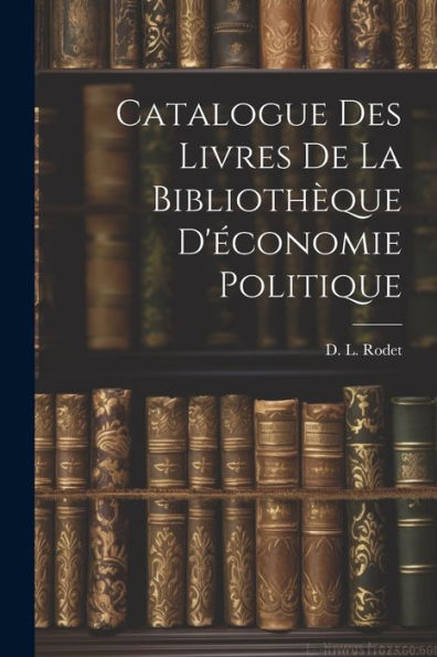 Catalogue Des Livres De La Bibliothèque D'Économie Politique