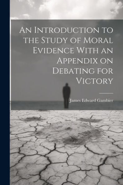 An Introduction To The Study Of Moral Evidence With An Appendix On Debating For Victory