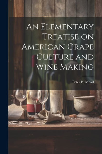 An Elementary Treatise On American Grape Culture And Wine Making