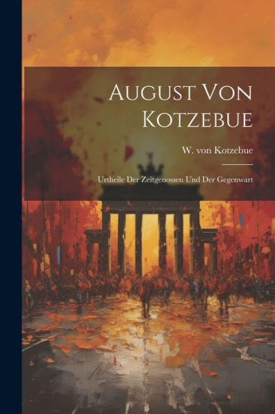 August Von Kotzebue: Urtheile Der Zeitgenossen Und Der Gegenwart