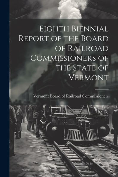 Eighth Biennial Report Of The Board Of Railroad Commissioners Of The State Of Vermont