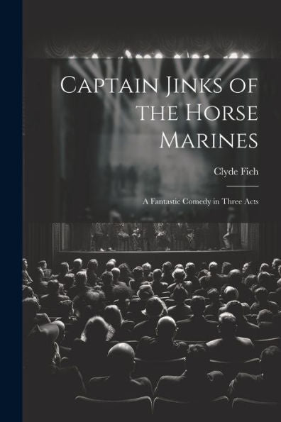 Captain Jinks Of The Horse Marines: A Fantastic Comedy In Three Acts