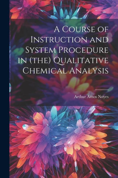 A Course Of Instruction And System Procedure In (The) Qualitative Chemical Analysis