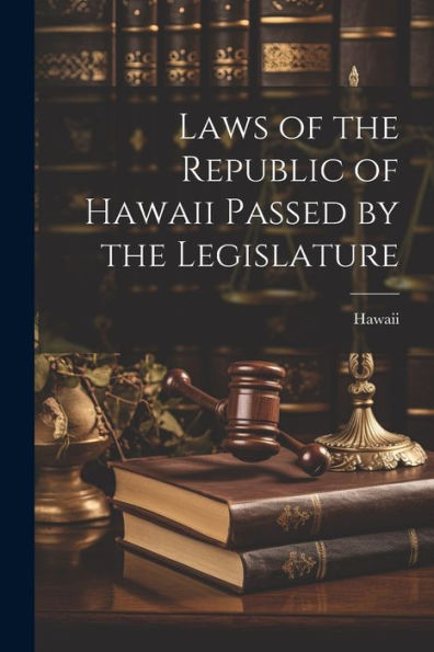 Laws Of The Republic Of Hawaii Passed By The Legislature