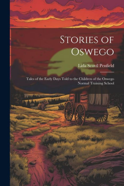 Stories Of Oswego; Tales Of The Early Days Told To The Children Of The Oswego Normal Training School
