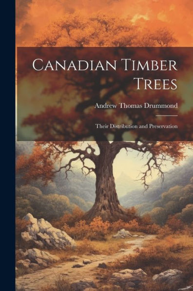 Canadian Timber Trees: Their Distribution And Preservation