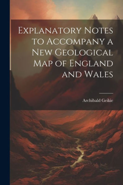 Explanatory Notes To Accompany A New Geological Map Of England And Wales