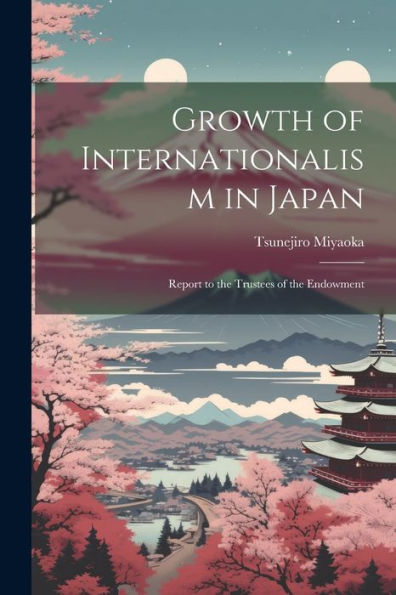 Growth Of Internationalism In Japan; Report To The Trustees Of The Endowment