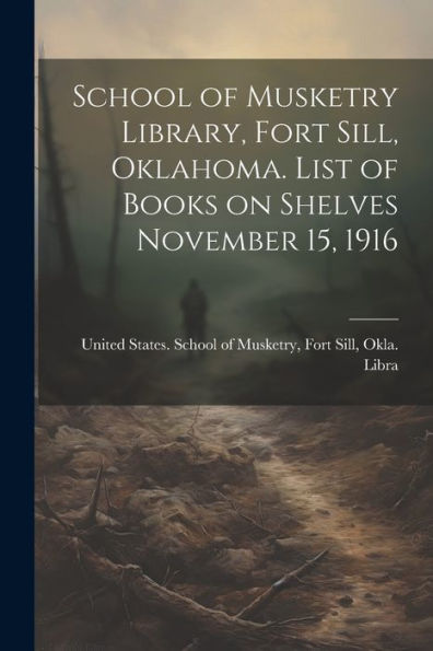 School Of Musketry Library, Fort Sill, Oklahoma. List Of Books On Shelves November 15, 1916