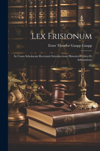 Lex Frisionum: In Usum Scholarum Recensuit Introductione Historico-Critica Et Adnotatione