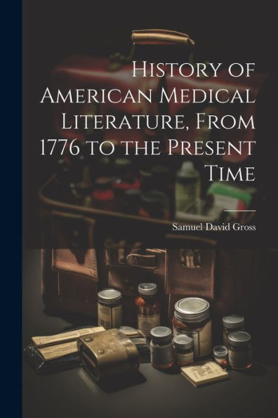 History Of American Medical Literature, From 1776 To The Present Time