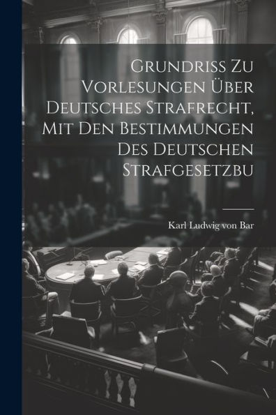 Grundriss Zu Vorlesungen Über Deutsches Strafrecht, Mit Den Bestimmungen Des Deutschen Strafgesetzbu