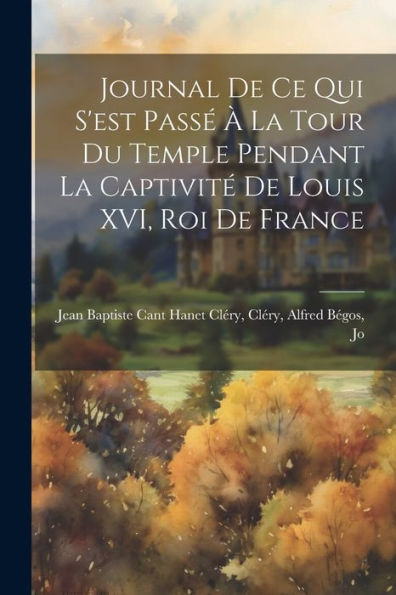 Journal De Ce Qui S'Est Passé À La Tour Du Temple Pendant La Captivité De Louis Xvi, Roi De France