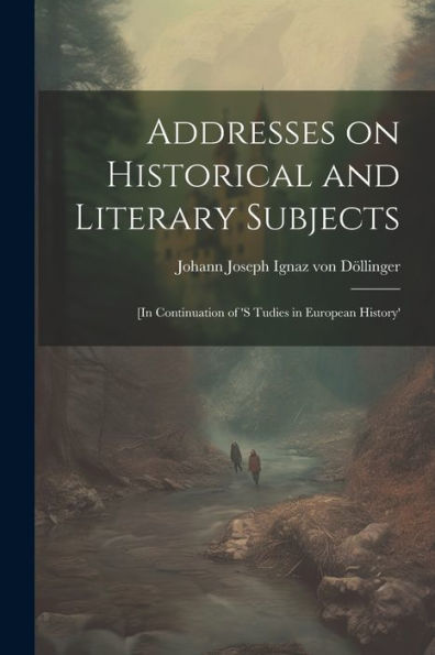 Addresses On Historical And Literary Subjects: [In Continuation Of 's Tudies In European History'