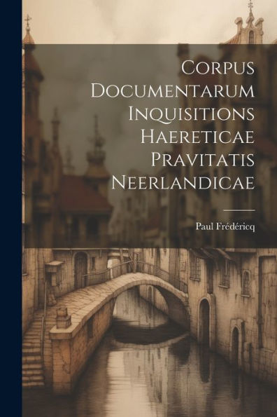 Corpus Documentarum Inquisitions Haereticae Pravitatis Neerlandicae (Latin Edition)