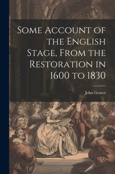 Some Account Of The English Stage, From The Restoration In 1600 To 1830