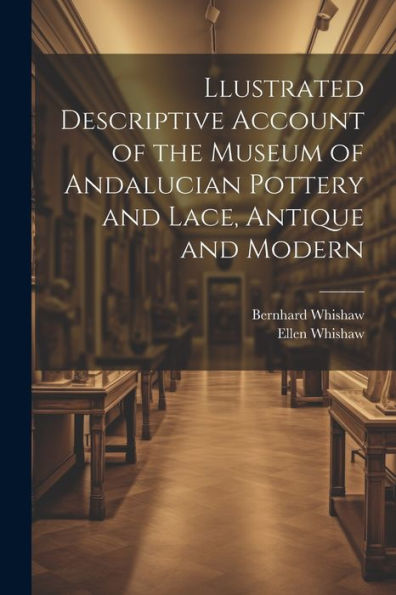 Llustrated Descriptive Account Of The Museum Of Andalucian Pottery And Lace, Antique And Modern