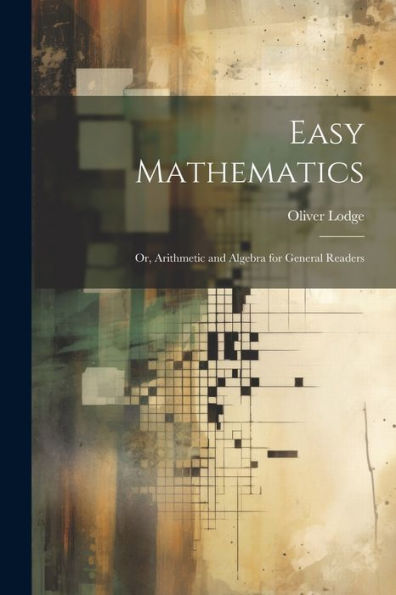 Easy Mathematics; Or, Arithmetic And Algebra For General Readers