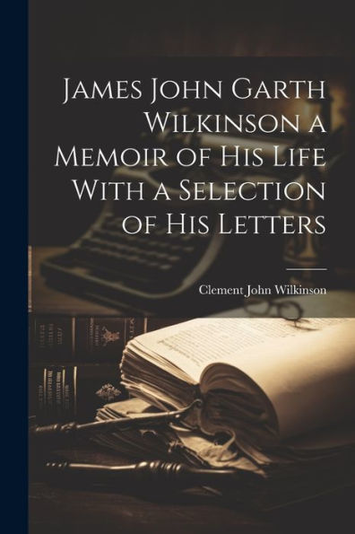 James John Garth Wilkinson A Memoir Of His Life With A Selection Of His Letters