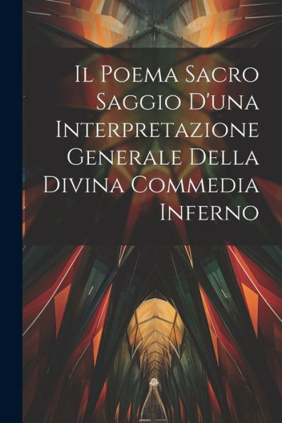 Il Poema Sacro Saggio D'Una Interpretazione Generale Della Divina Commedia Inferno (Italian Edition)