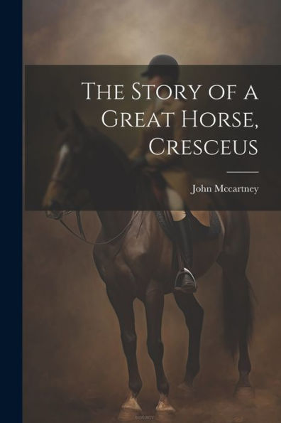 The Story Of A Great Horse, Cresceus