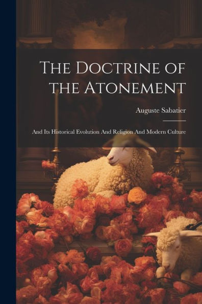 The Doctrine Of The Atonement: And Its Historical Evolution And Religion And Modern Culture