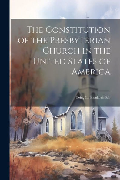 The Constitution Of The Presbyterian Church In The United States Of America: Being Its Standards Sub