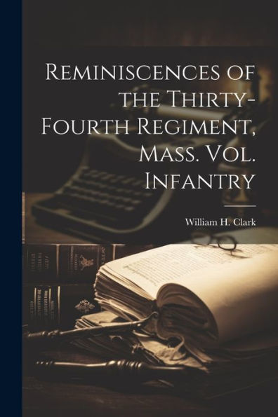 Reminiscences Of The Thirty-Fourth Regiment, Mass. Vol. Infantry