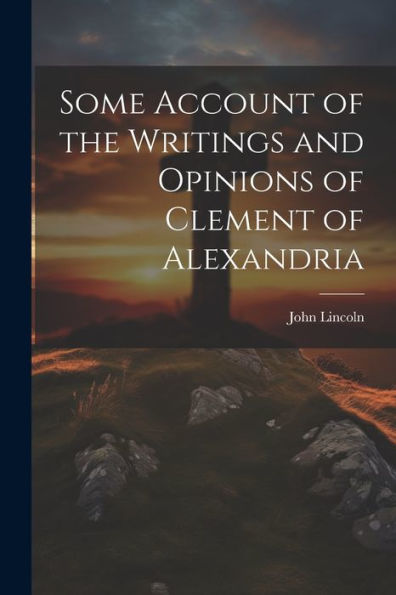 Some Account Of The Writings And Opinions Of Clement Of Alexandria