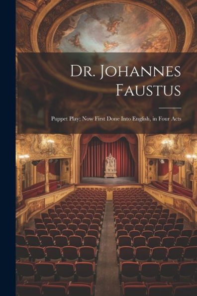 Dr. Johannes Faustus: Puppet Play; Now First Done Into English, In Four Acts