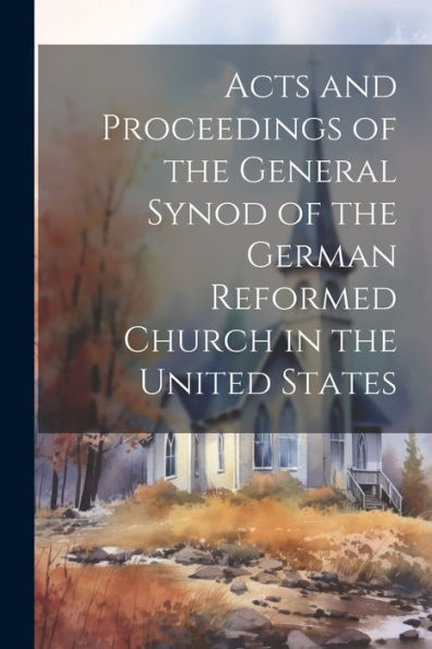 Acts And Proceedings Of The General Synod Of The German Reformed Church In The United States
