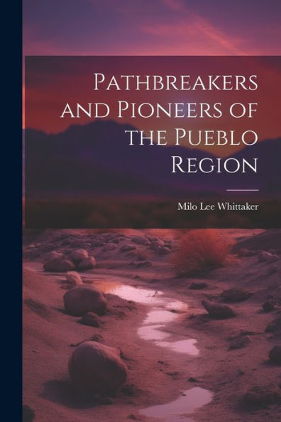 Pathbreakers And Pioneers Of The Pueblo Region