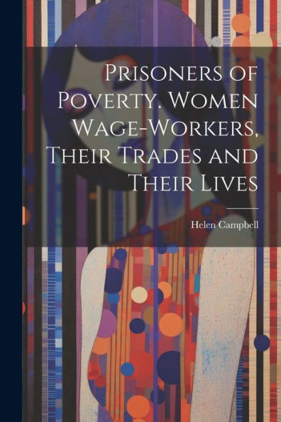 Prisoners Of Poverty. Women Wage-Workers, Their Trades And Their Lives