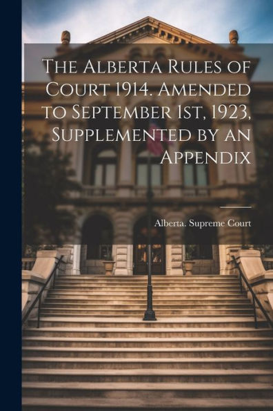 The Alberta Rules Of Court 1914. Amended To September 1St, 1923, Supplemented By An Appendix