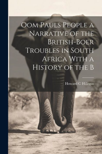Oom Pauls People A Narrative Of The British-Boer Troubles In South Africa With A History Of The B