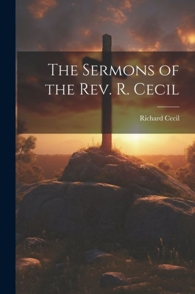 The Sermons Of The Rev. R. Cecil