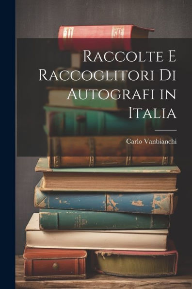 Raccolte E Raccoglitori Di Autografi In Italia (Italian Edition)