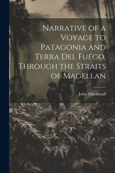 Narrative Of A Voyage To Patagonia And Terra Del Fuégo, Through The Straits Of Magellan