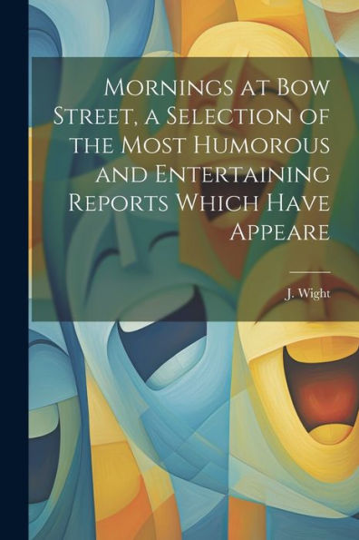 Mornings At Bow Street, A Selection Of The Most Humorous And Entertaining Reports Which Have Appeare