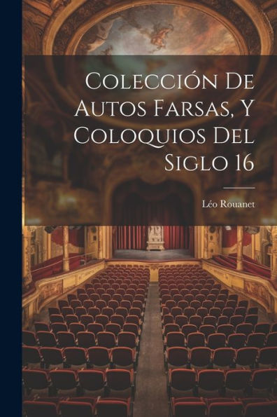 Colección De Autos Farsas, Y Coloquios Del Siglo 16 (Spanish Edition)